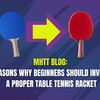 5 Reasons Why Beginners Should Invest in a Proper Table Tennis Racket