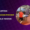 Developing Forehand Power in Table Tennis